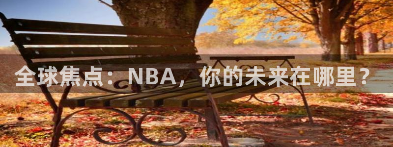 全球焦点：NBA，你的未来在哪里？